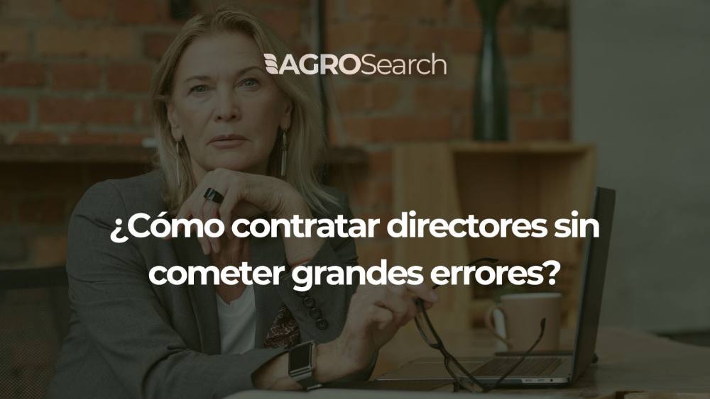 Estrategias para la contratación de C-Levels en el agronegocio: ¿Cómo contratar directores sin cometer grandes errores?
